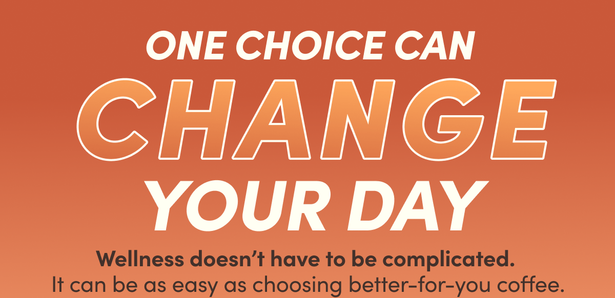 One Choice Can Change Your Day | Wellness doesn't have to be complicated. It can be as easy as choosing better-for-you coffee.