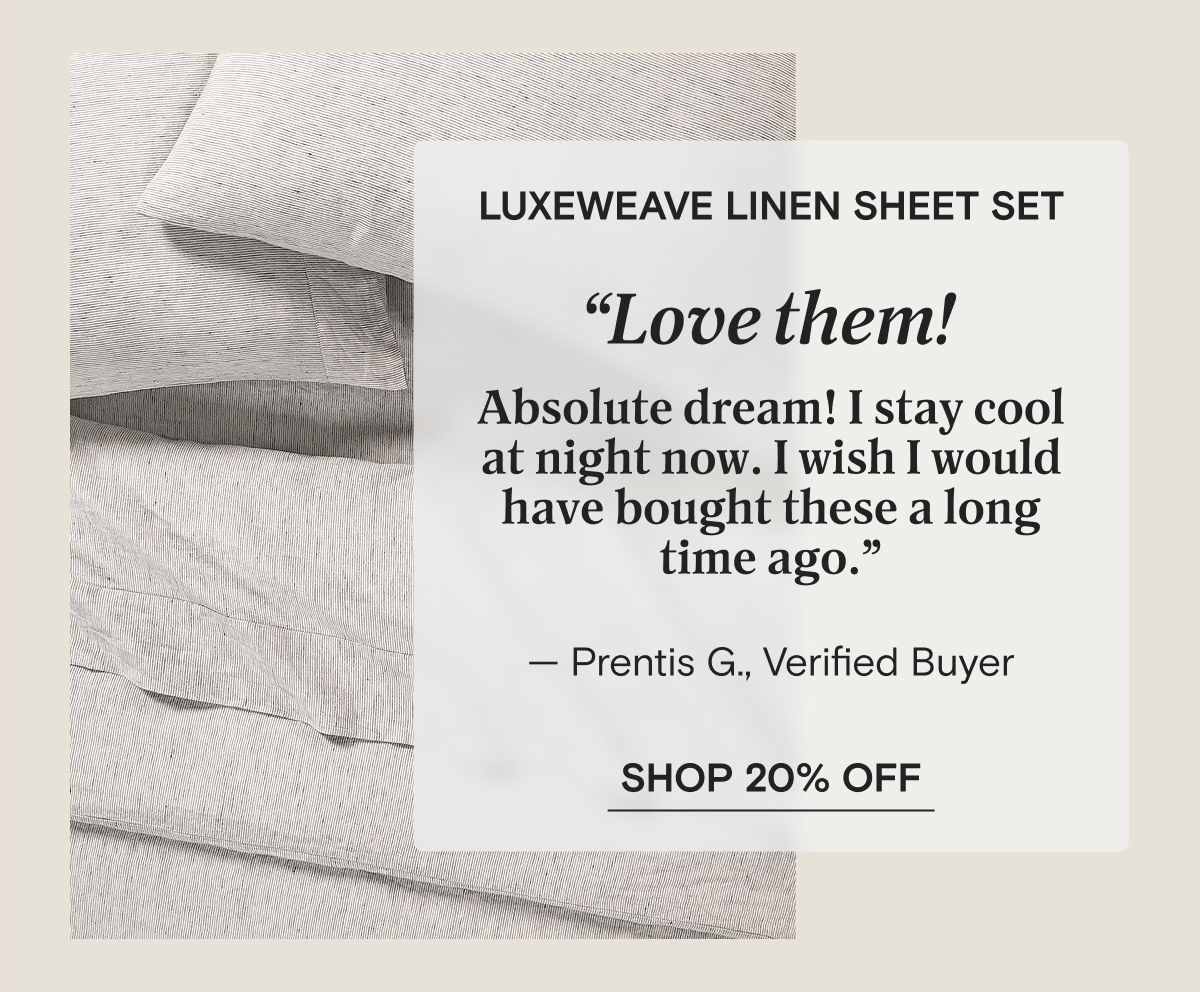 LuxeWeave Linen Sheet Set - “Love them!  Absolute dream! I stay cool at night now. I wish I would have bought these a long time ago.” — Prentis G., Verified Buyer | SHOP 20% OFF