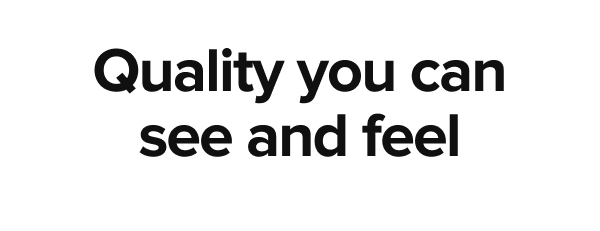 Quality you can see and feel