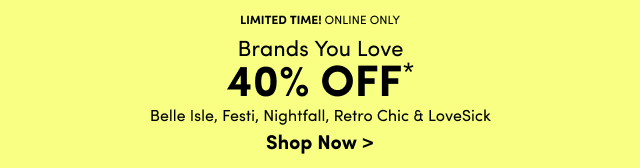 Limited Time | Online Only | Brands You Love 40% Off* | Belle Isle, Festi, Nightfall, Retro Chic & LoveSick | Shop Now >