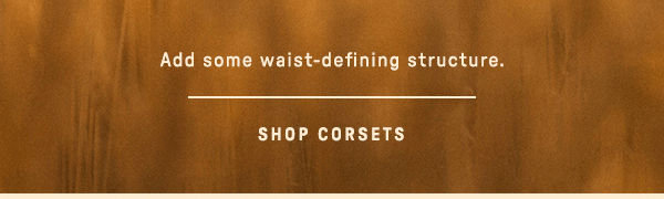 add some waist-defining structure. shop corsets