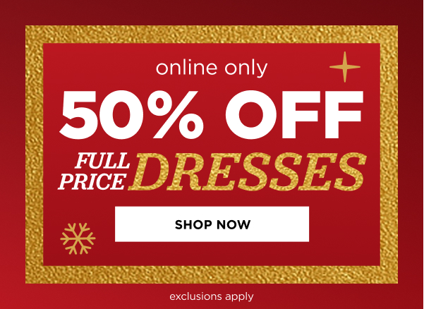 Online only. 50% off Dresses. Shop now