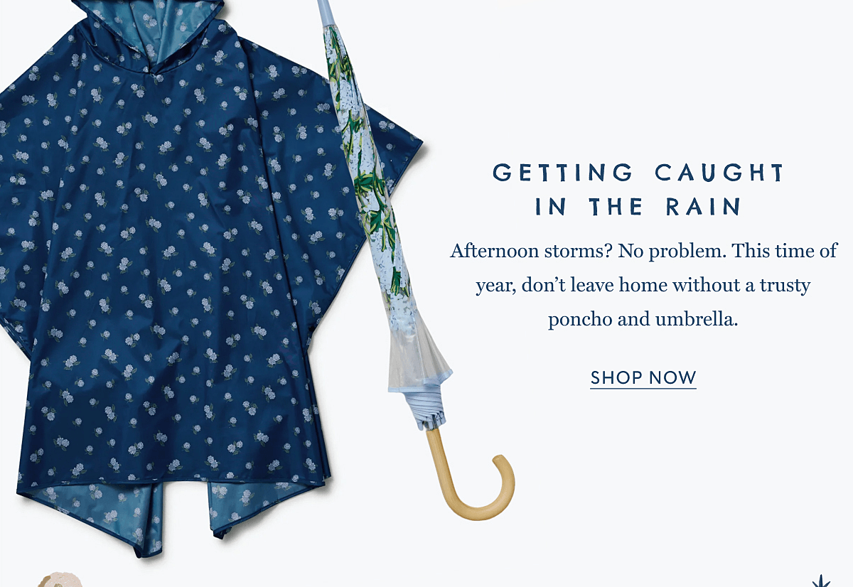 GETTING CAUGHT IN THE RAIN - Afternoon storms? No problem. This time of year, don’t leave home without a trusty poncho and umbrella. | SHOP NOW