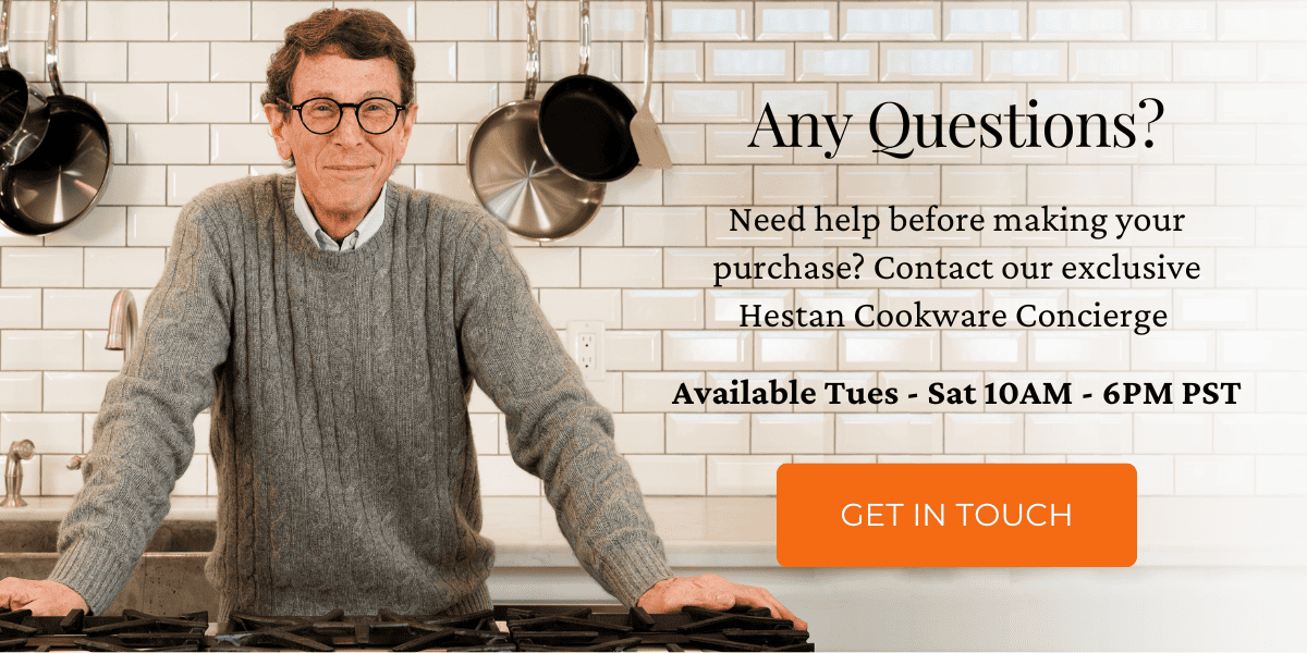 Any Questions? Need help before making your purchase? Contact our exclusive Hestan Cookware Concierge. Available Tues - Sat 10AM - 6PM PST. Image features Cookware Concierge, Michael Kane. Click here to Get in Touch.