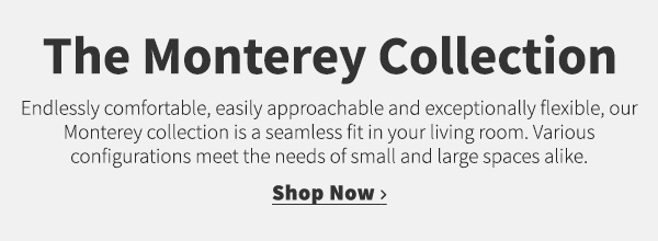 The Monterey Collection | Endlessly comfortable, easily approachable and exceptionally flexible, our Monterey collection is a seamless fit in your living room. Various configurations meet the needs of small and large spaces alike.