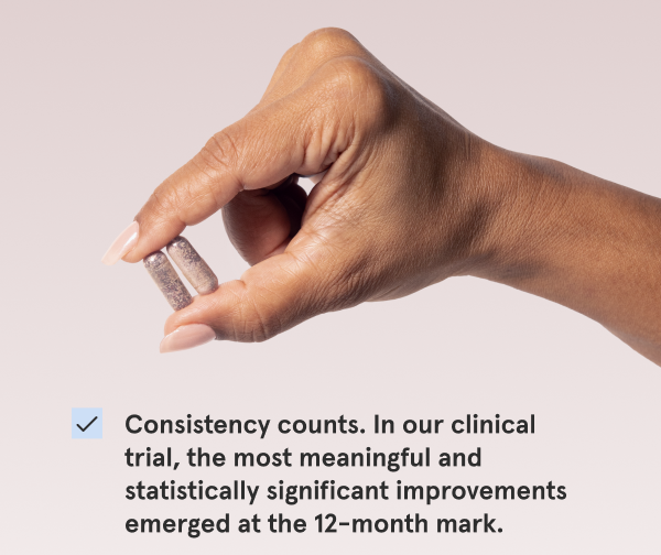 Consistency counts. In our clinical trial, the most meaningful and statistically significant improvements emerged at the 12-month mark.