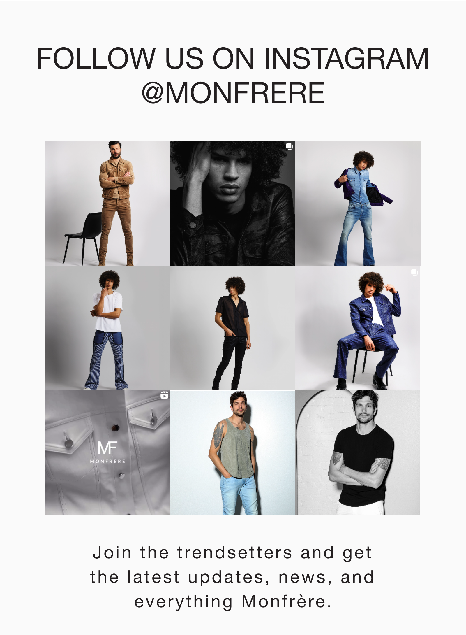 follow us on instagram @monfrere Join the trendsetters and get the latest updates, news, and everything Monfrère.