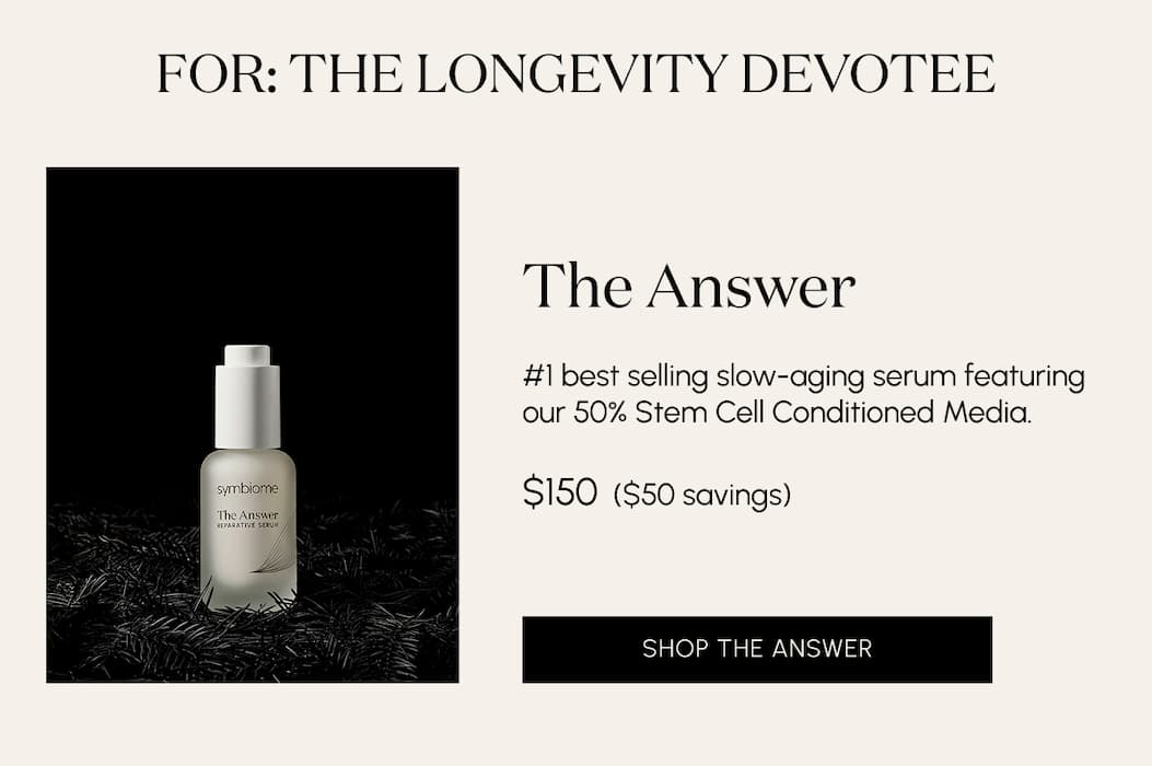 For the longevity devotee. The Answer #1 best selling slow-aging serum featuring our 50% Stem Cell Conditioned Media.  $150  ($50 savings)
