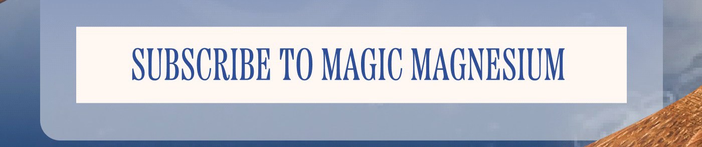 SUBSCRIBE TO MAGIC MAGNESIUM