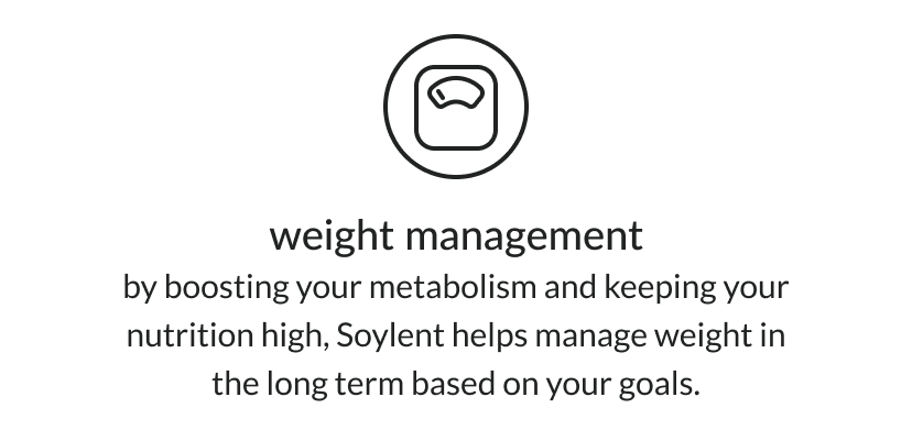 weight management: by boosting your metabolism and keeping your nutrition high, Soylent helps manage weight in the long term based on your goals 