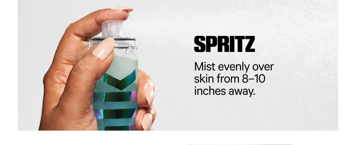 Spritz — Mist evenly over skin from 8–10 inches away