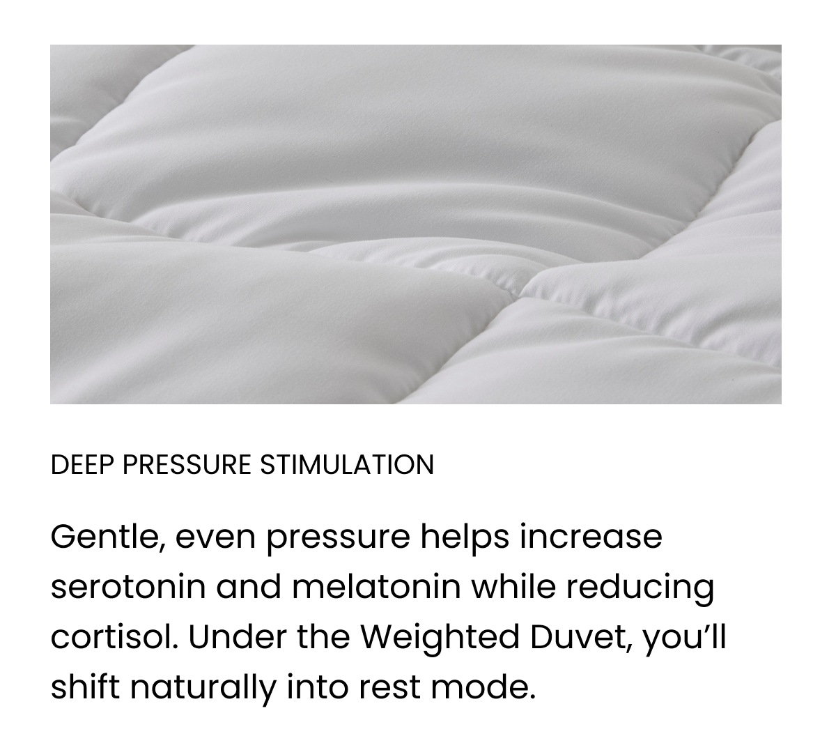 Gentle, even pressure helps increase serotonin and melatonin while reducing cortisol.