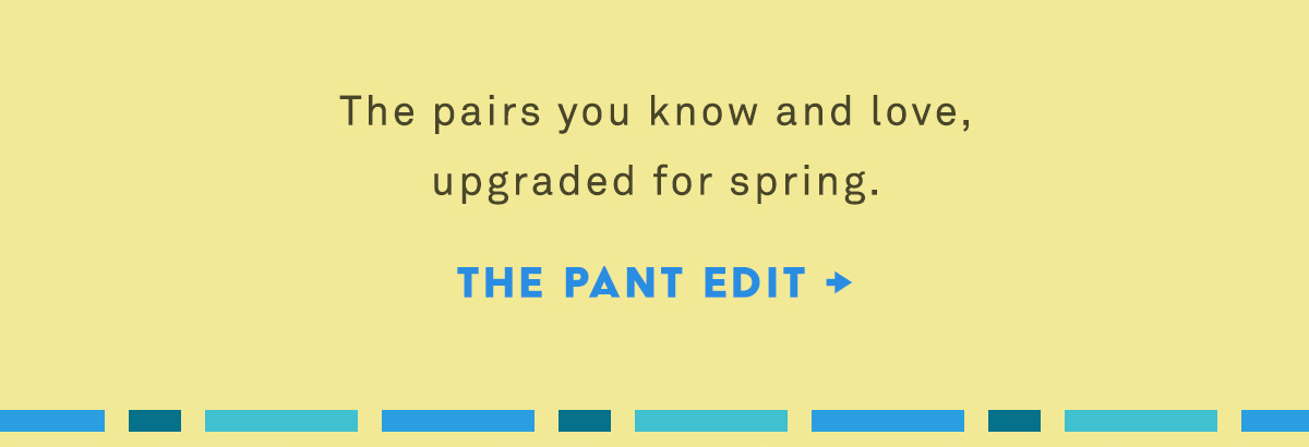 the pairs you know and love, upgraded for spring. the pant edit