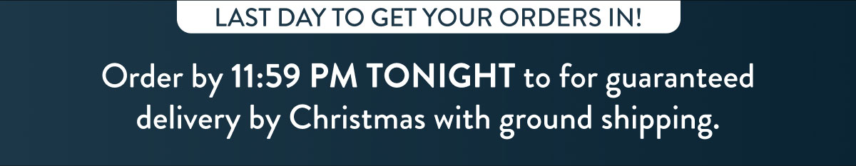 Last Day To Get Your Orders In!