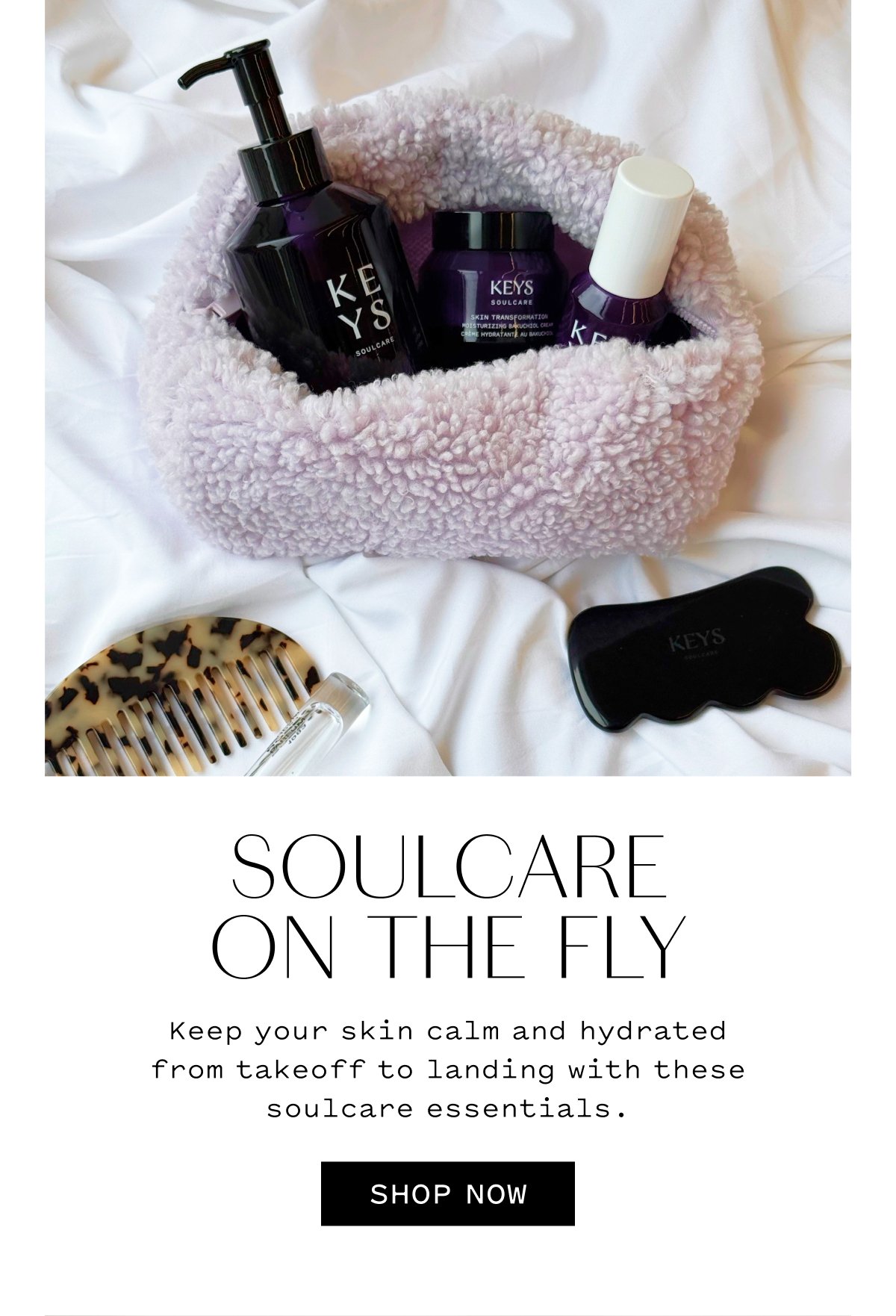 SOULCARE ON THE FLY  Keep your skin calm and hydrated from takeoff to landing with these soulcare essentials.  SHOP NOW