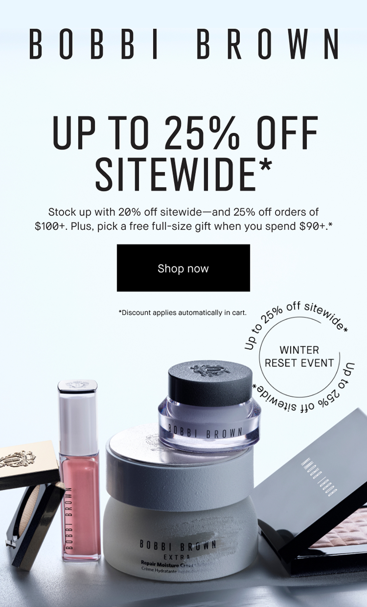 BOBBI BROWN | UP TO 25% OFF SITEWIDE* | Winter Resent Event | Shop now | Stock up with 20% off sitewide-and 25% off orders of $100+. Plus, pick a free full-size gift when you spend $90+. * | Shop now | Discount applies automatically in cart.