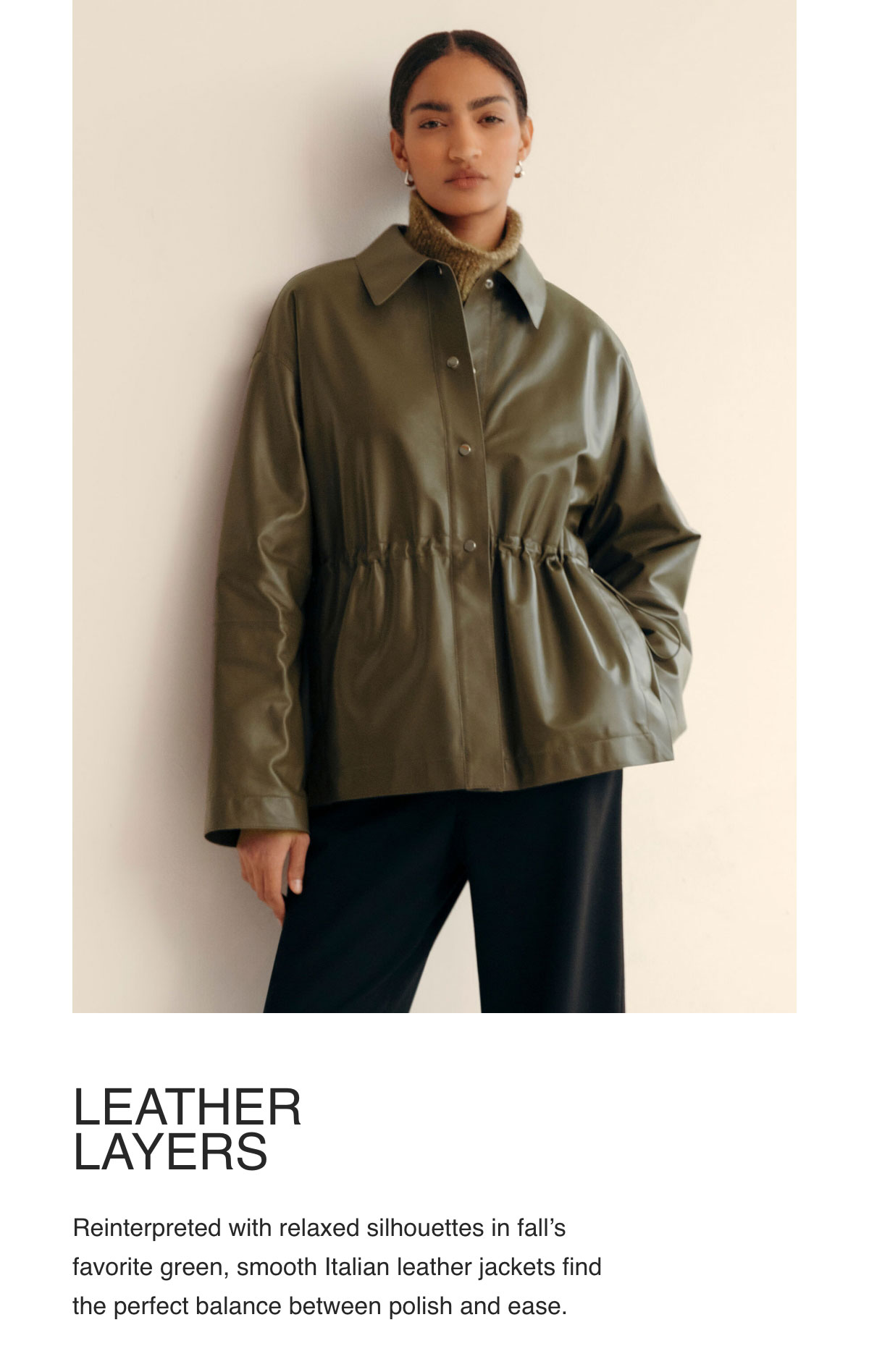 LEATHER LAYERS - Reinterpreted with relaxed silhouettes in fall’s favorite green, smooth Italian leather jackets find the perfect balance between polish and ease.