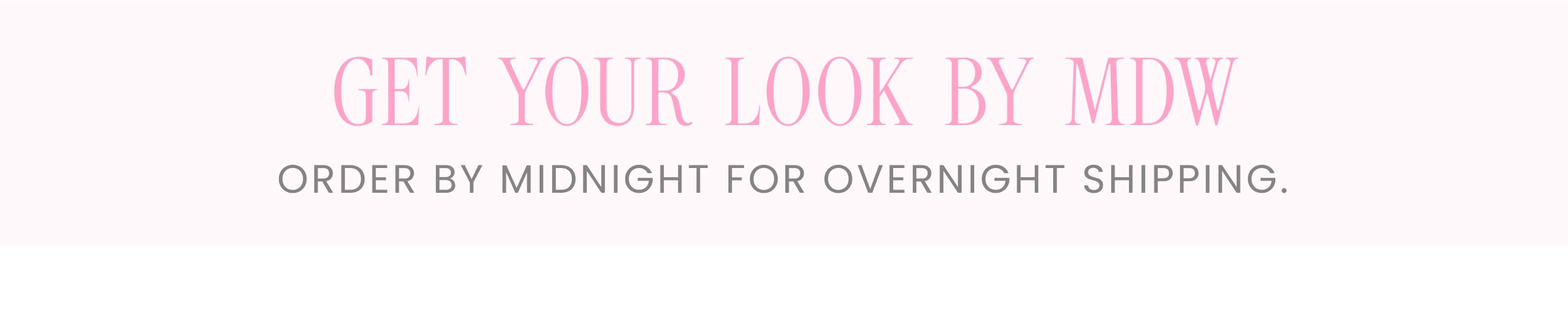 GET YOUR LOOK BY MDW Order by Midnight for Overnight Shipping