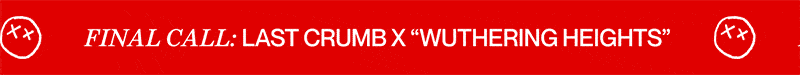final call: last crumb x “Wuthering heights”