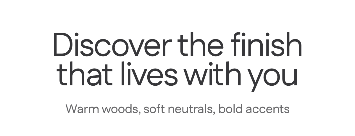 Discover the finish that lives with you.