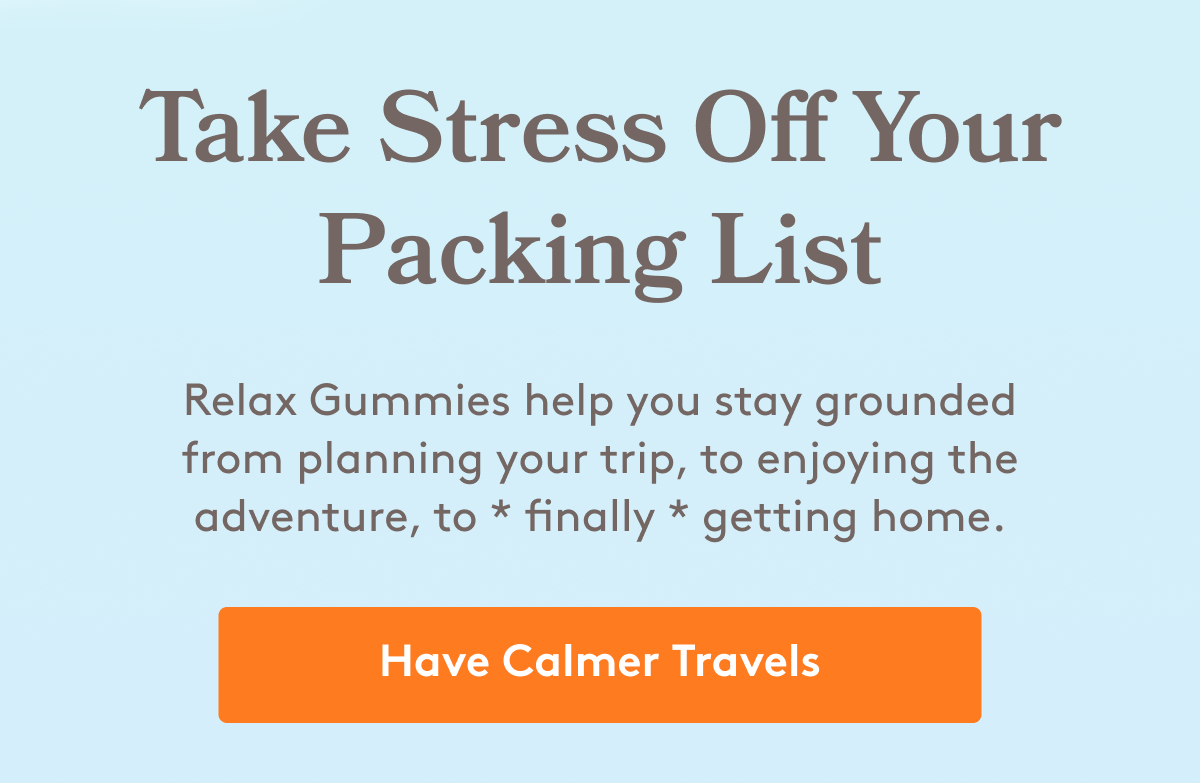 Take Stress Off Your Packing List Relax Gummies help you stay grounded from planning your trip, to enjoying the adventure, to * finally * getting home. [Have Calmer Travels]