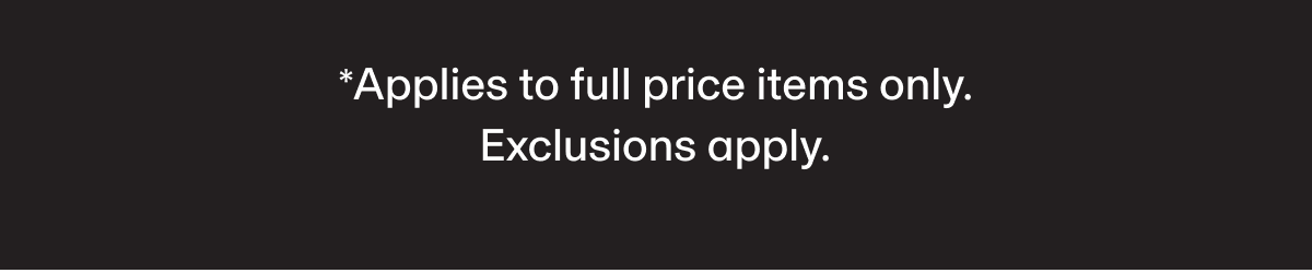 *Applies to full price items only. Exclusions apply.