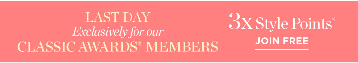 Last Day! Exclusively for Our Classic Awards Members 3X Style Points | Join Free
