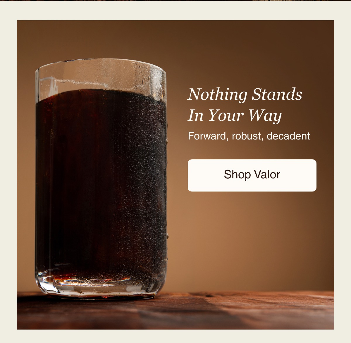 Nothing Stands in Your Way Forward, robust, decadent  Shop Valor