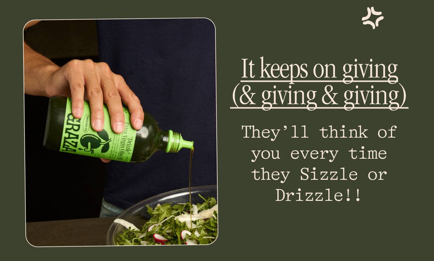 It keeps on giving (& giving & giving) They’ll think of you every time they Sizzle or Drizzle!!