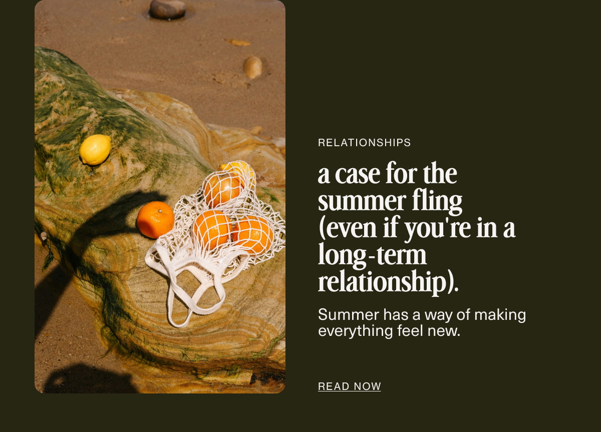 Relationships | a case for the summer fling (even if you're in a long-term relationship). | Summer has a way of making everything feel new. | READ NOW