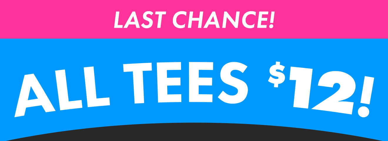 Last chance for $12 tees!