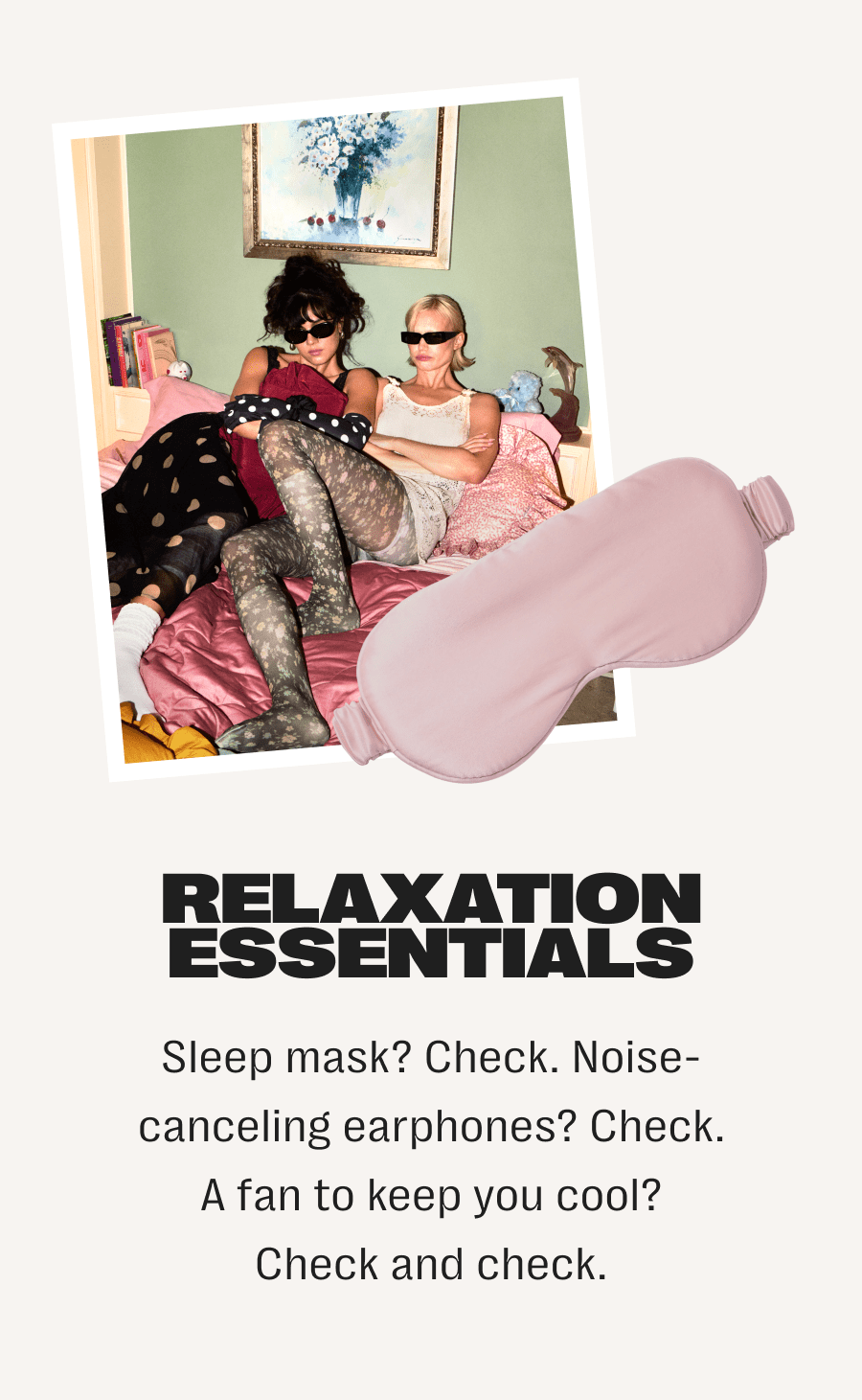 relaxation essentials - sleep mask? check. noise-canceling earphones? check. a fan to keep you cool? check and check.