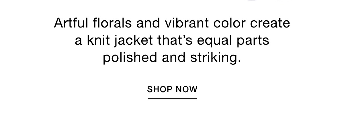 Artful florals and vibrant color create a knit jacket that's equal parts polished and striking. SHOP NOW >>