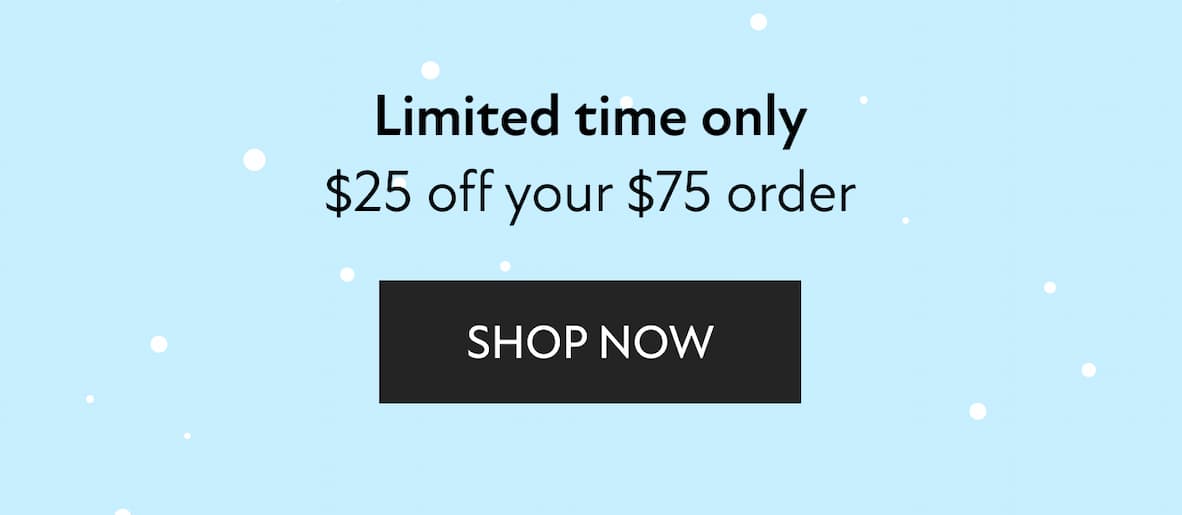 Limited time only $25 off your $75 order