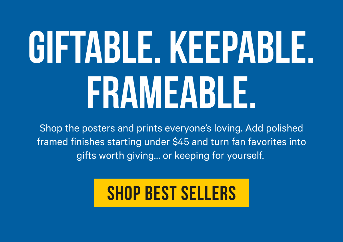 Giftable. Keepable. Frameable: Shop the posters and prints everyone’s loving. Add polished framed finishes starting under $45 and turn fan favorites into gifts worth giving… or keeping for yourself. 