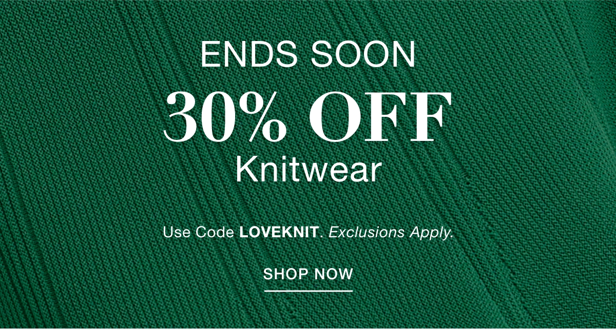 ENDS SOON 30% OFF KNITWEAR Use Code: LOVEKNIT Exclusions Apply. SHOP NOW