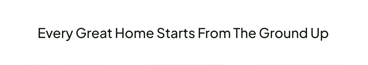 Every great home starts from the ground up