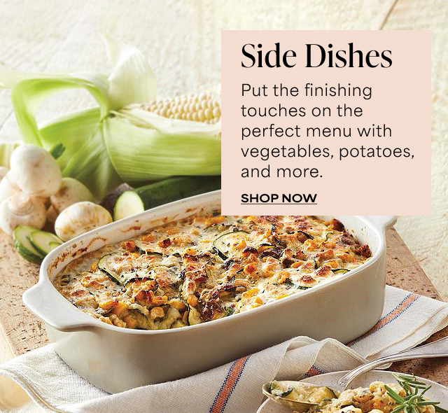 Side Dishes - Put the finishing touches on the perfect menu with vegetables, potatoes, and more.   