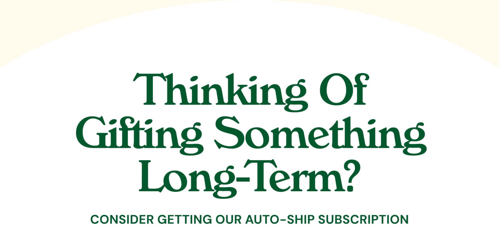 Thinking of Gifting Something Long-Term? Consider Getting Our Auto-Ship Subscription