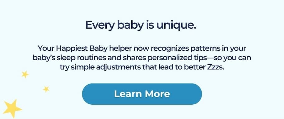 Every baby is unique. Your Happiest Baby helper now recognizes patterns in your baby’s sleep routines and shares personalized tips—so you can try simple adjustments that lead to better Zzzs. Learn More