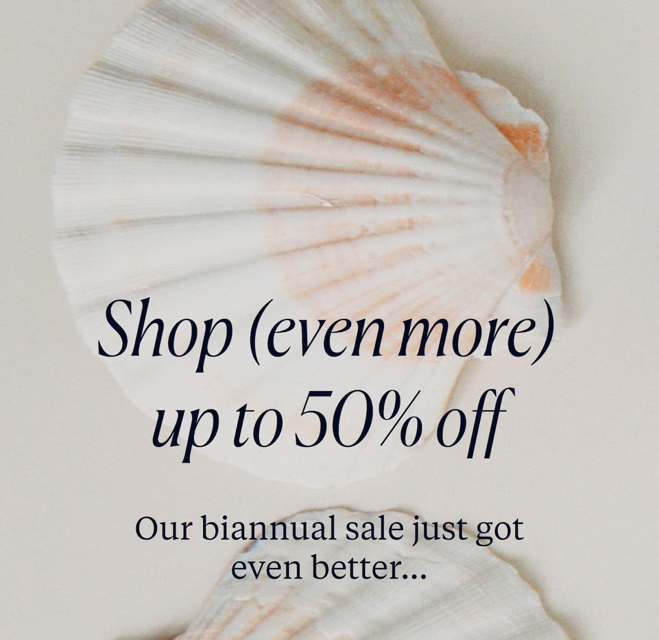 Shop (even more) up to 50% off. Our biannual sale just got even better...