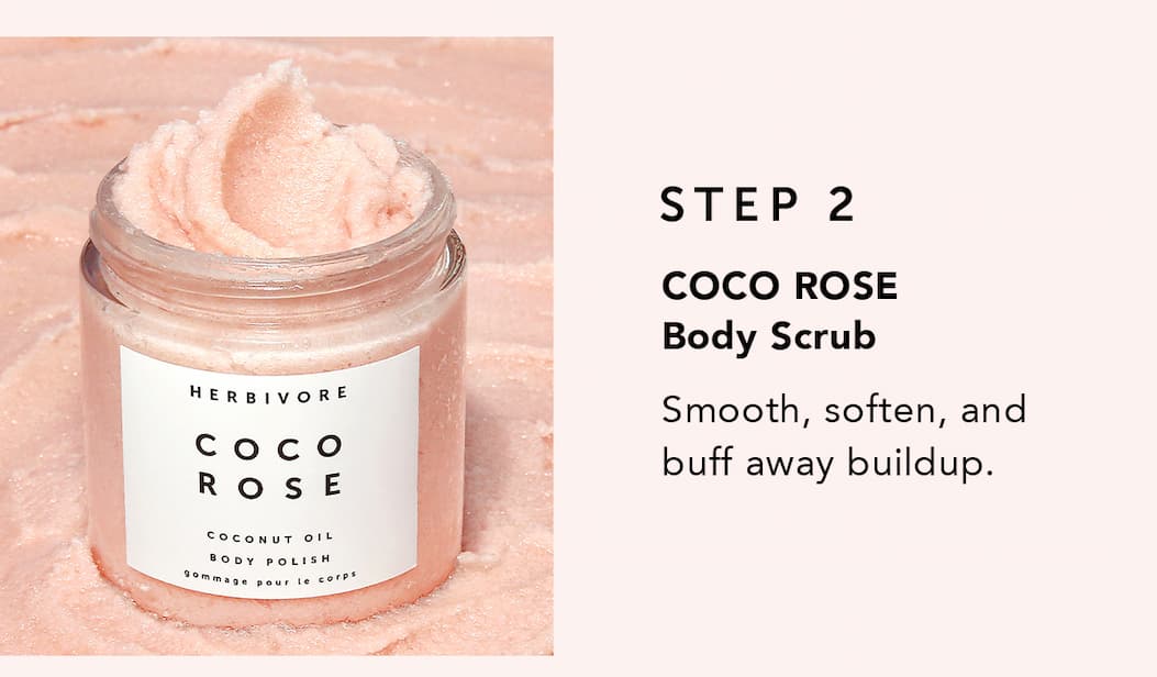 STEP 2 COCO ROSE Body Scrub Smooth, soften, and buff away buildup.