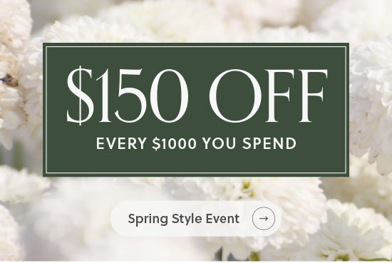 $150 off every $1000 you spend - Spring Style Event