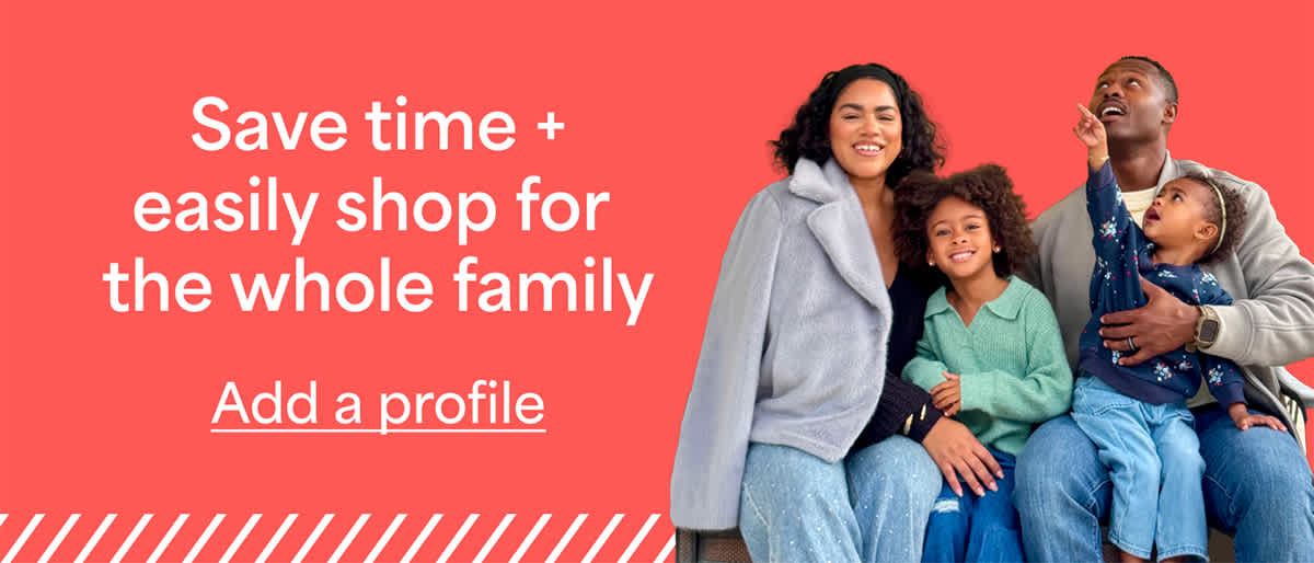Save time + easily shop for&nbsp;the whole family. Add&nbsp;a&nbsp;profile