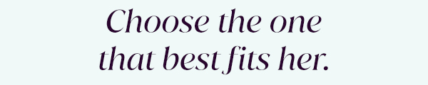 Choose the one that best fits her.