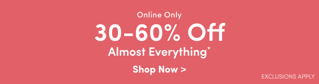 Online Only | 30-60% Off Almost Everything* | Shop Now > | Exclusions Apply