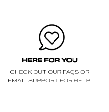 Here For You Check Out Our FAQs or Email Support for Help! 