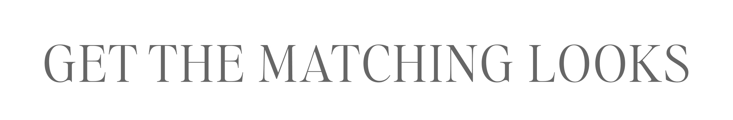 GET THE MATCHING LOOKS
