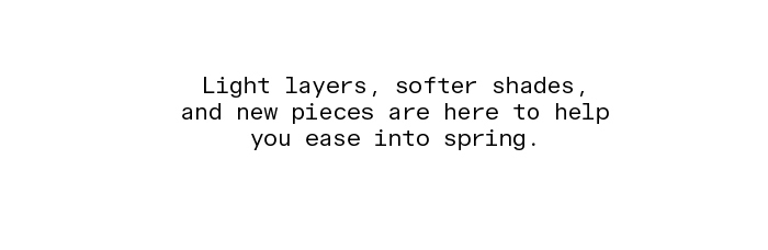 Light layers, softer shades, and new pieces are here to help you ease into spring.