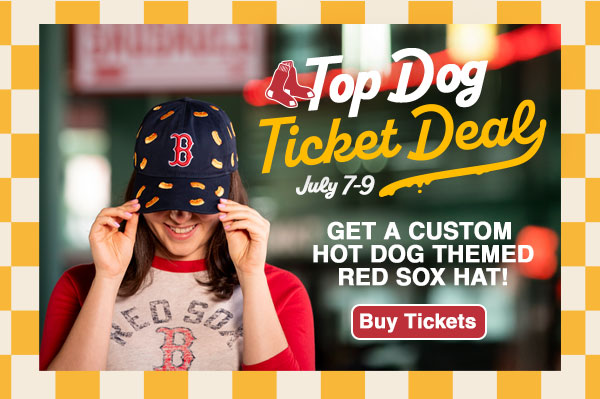 Top Dog Ticket Deal. July 7-9. Get a custom hot dog themed Red Sox hat! Buy Tickets.